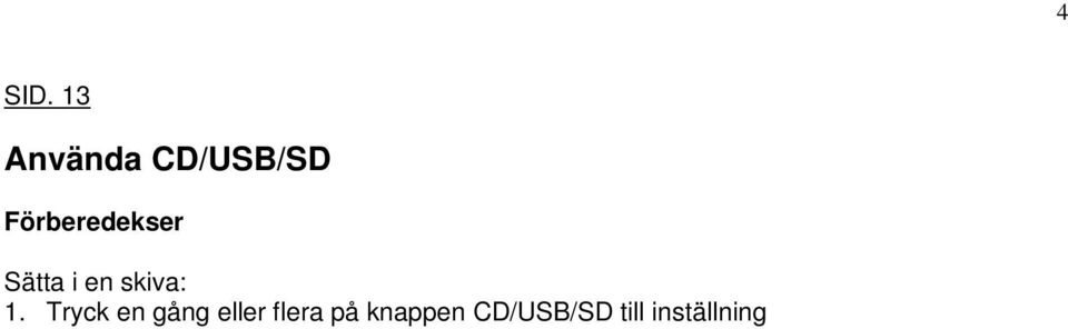 Öppna facket genom att trycka på knappen och ta försiktigt ut skivan. 2. Stäng facket genom att trycka påknappen. Sätta i ett USB: 1. Tryck på ON/OFF-knappen och välj standby. 2. Anslut ett USB minne till ingången på huvudenhetens frontpanel.