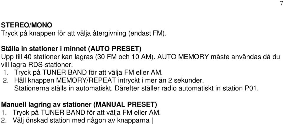 Stationerna ställs in automatiskt. Därefter ställer radio automatiskt in station P01. Manuell lagring av stationer (MANUAL PRESET) 1. Tryck på TUNER BAND för att välja FM eller AM. 2.