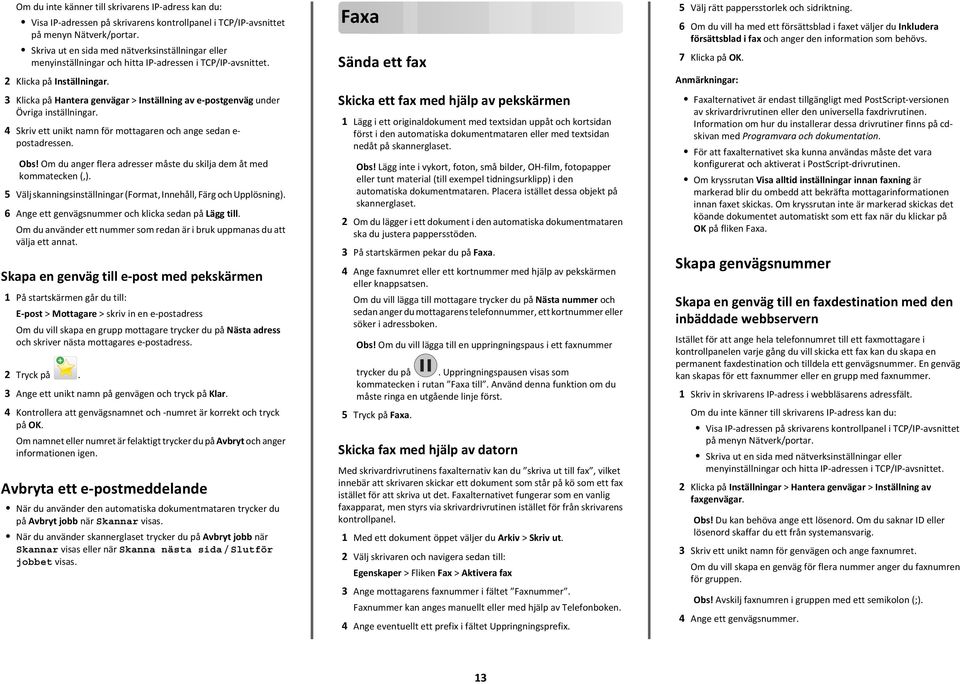 3 Klicka på Hantera genvägar > Inställning av e-postgenväg under Övriga inställningar. 4 Skriv ett unikt namn för mottagaren och ange sedan e postadressen. Obs!