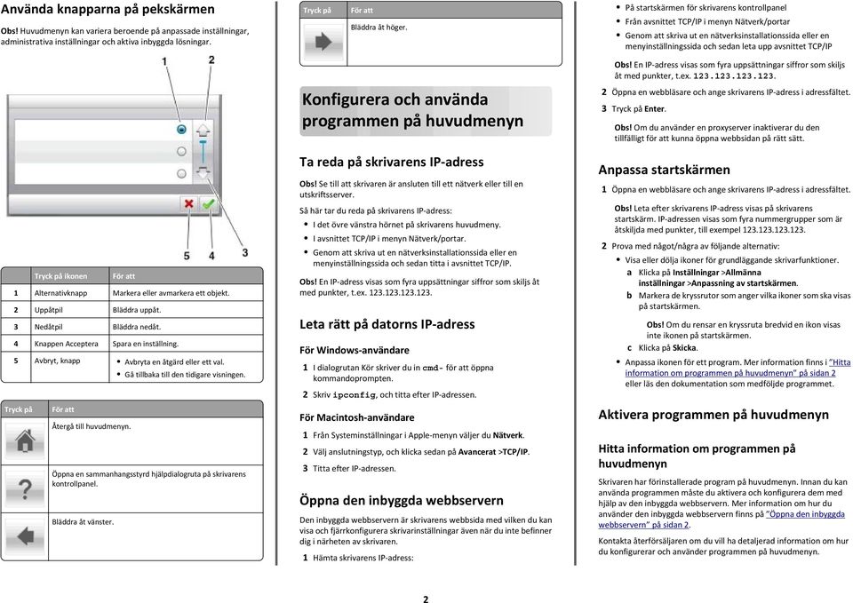 TCP/IP Tryck på ikonen 1 Alternativknapp Markera eller avmarkera ett objekt. 2 Uppåtpil Bläddra uppåt. 3 Nedåtpil Bläddra nedåt. 4 Knappen Acceptera Spara en inställning.