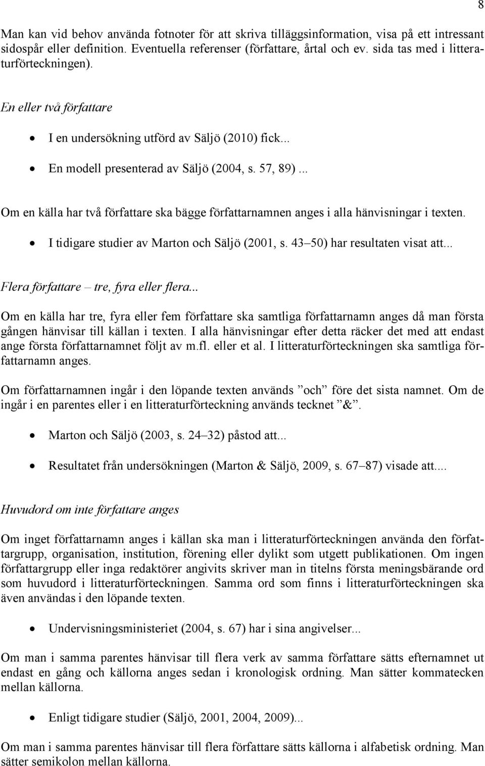 .. Om en källa har två författare ska bägge författarnamnen anges i alla hänvisningar i texten. I tidigare studier av Marton och Säljö (2001, s. 43 50) har resultaten visat att.