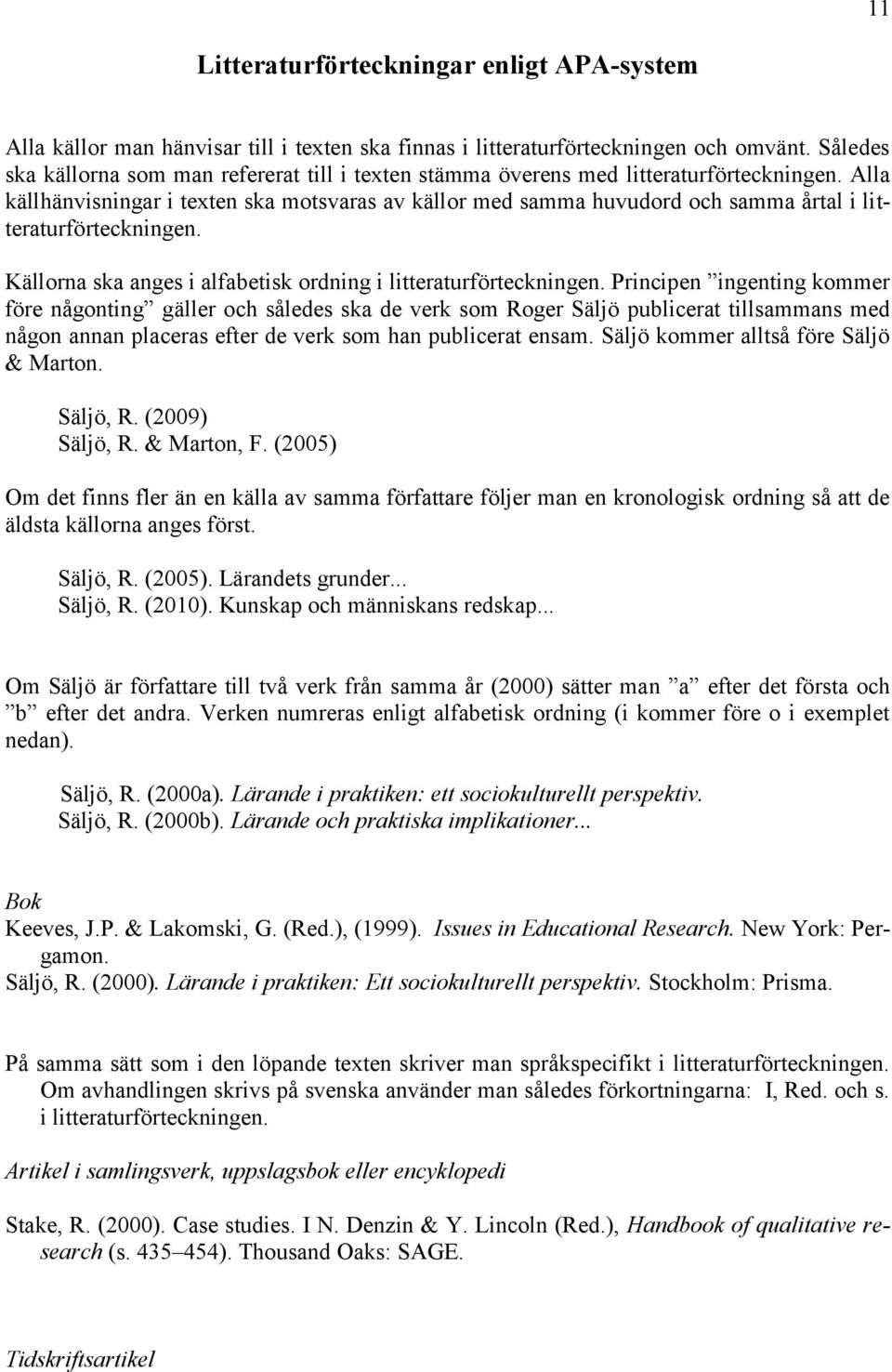 Alla källhänvisningar i texten ska motsvaras av källor med samma huvudord och samma årtal i litteraturförteckningen. Källorna ska anges i alfabetisk ordning i litteraturförteckningen.