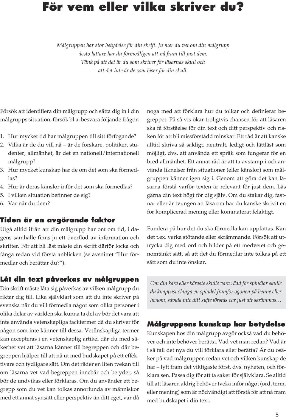 Hur mycket tid har målgruppen till sitt förfogande? 2. Vilka är de du vill nå är de forskare, politiker, studenter, allmänhet, är det en nationell/internationell målgrupp? 3.