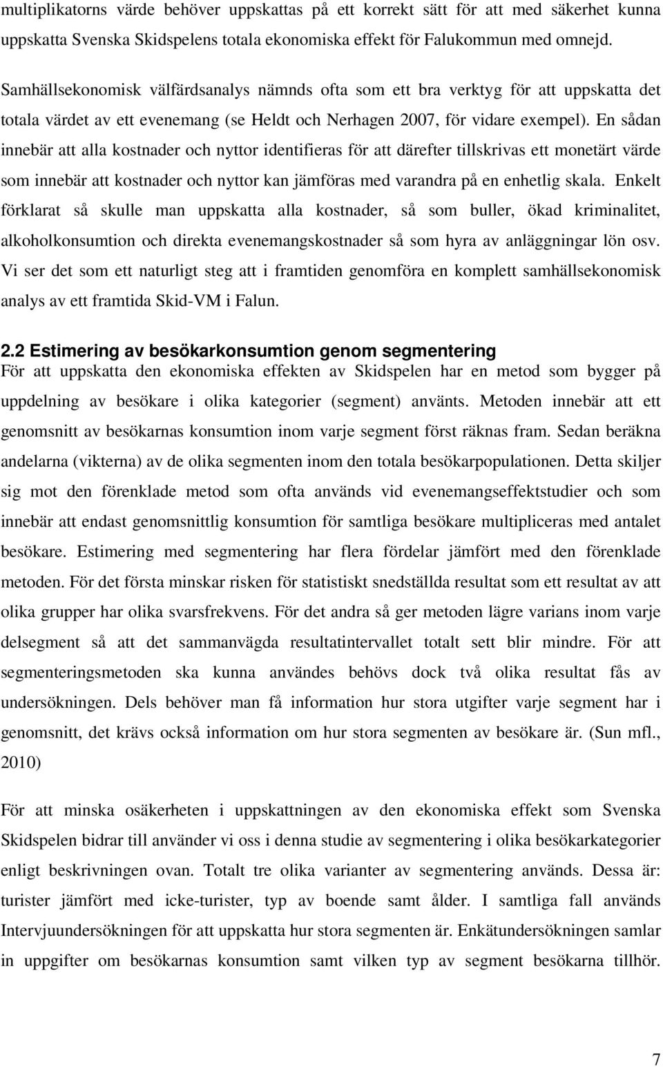 En sådan innebär att alla kostnader och nyttor identifieras för att därefter tillskrivas ett monetärt värde som innebär att kostnader och nyttor kan jämföras med varandra på en enhetlig skala.