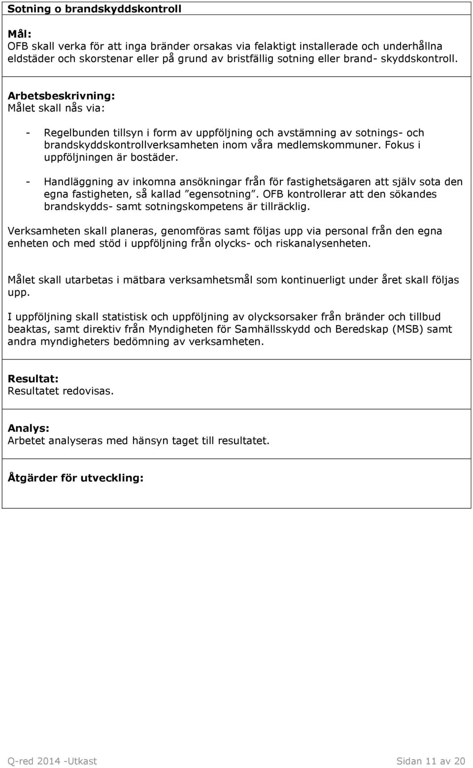 Fokus i uppföljningen är bostäder. - Handläggning av inkomna ansökningar från för fastighetsägaren att själv sota den egna fastigheten, så kallad egensotning.