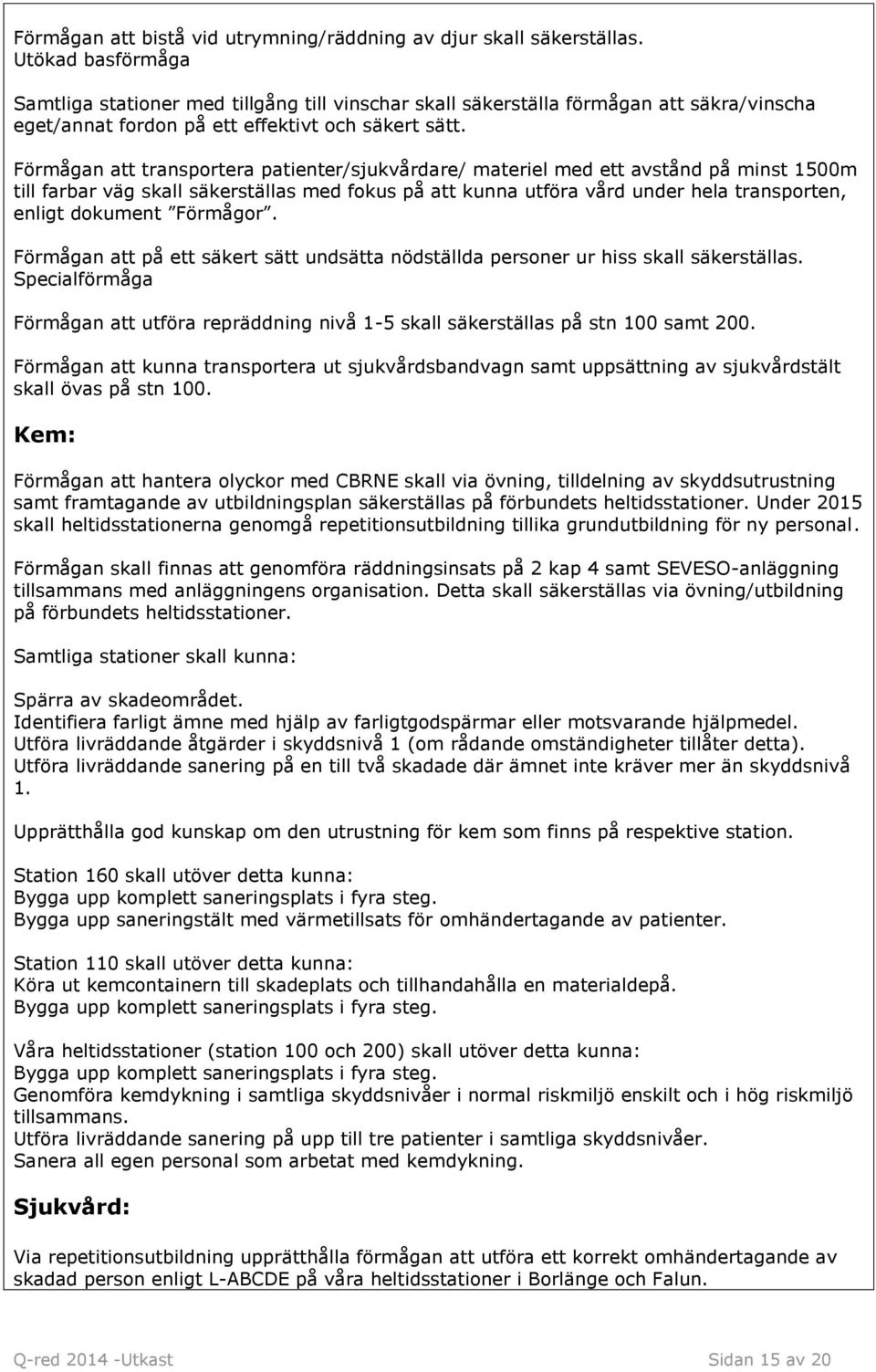 Förmågan att transportera patienter/sjukvårdare/ materiel med ett avstånd på minst 1500m till farbar väg skall säkerställas med fokus på att kunna utföra vård under hela transporten, enligt dokument