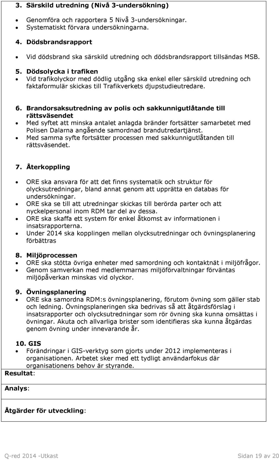 Dödsolycka i trafiken Vid trafikolyckor med dödlig utgång ska enkel eller särskild utredning och faktaformulär skickas till Trafikverkets djupstudieutredare. 6.