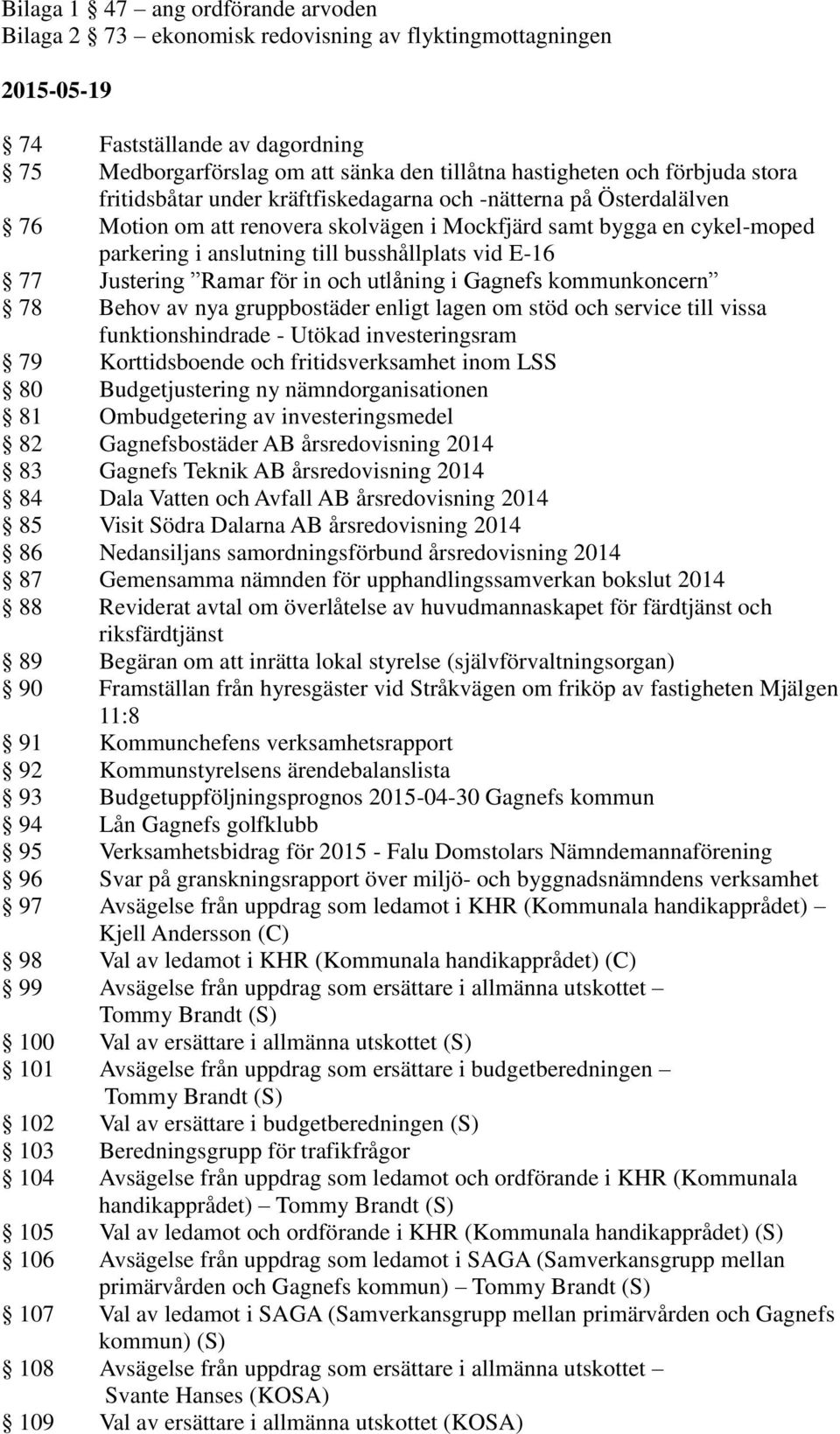 vid E-16 77 Justering Ramar för in och utlåning i Gagnefs kommunkoncern 78 Behov av nya gruppbostäder enligt lagen om stöd och service till vissa funktionshindrade - Utökad investeringsram 79