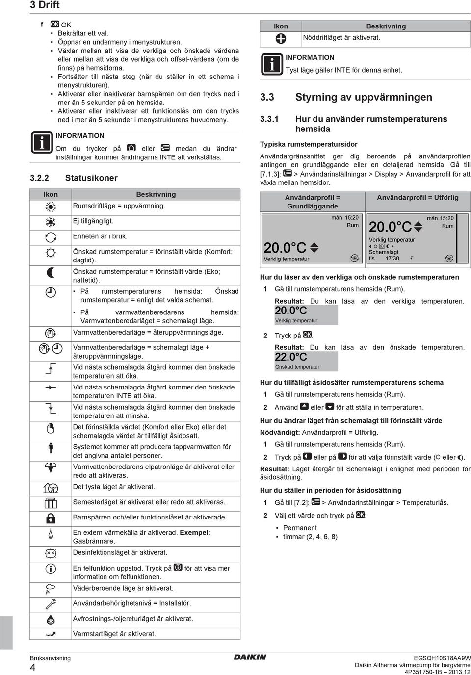 Fortsätter till nästa steg (när du ställer in ett schema i menystrukturen). Aktiverar eller inaktiverar barnspärren om den trycks ned i mer än 5 sekunder på en hemsida.