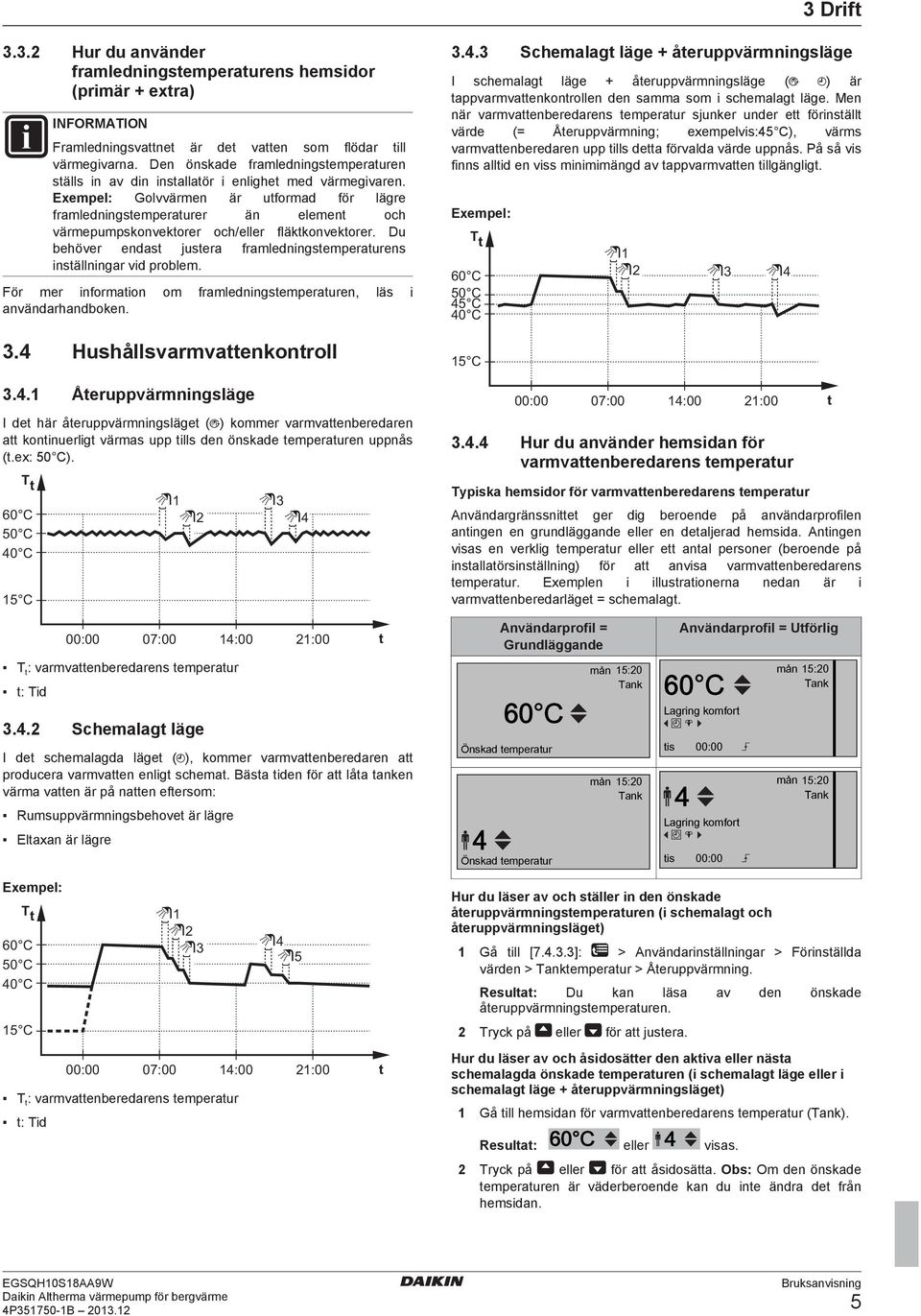 Exempel: Golvvärmen är utformad för lägre framledningstemperaturer än element och värmepumpskonvektorer och/eller fläktkonvektorer.