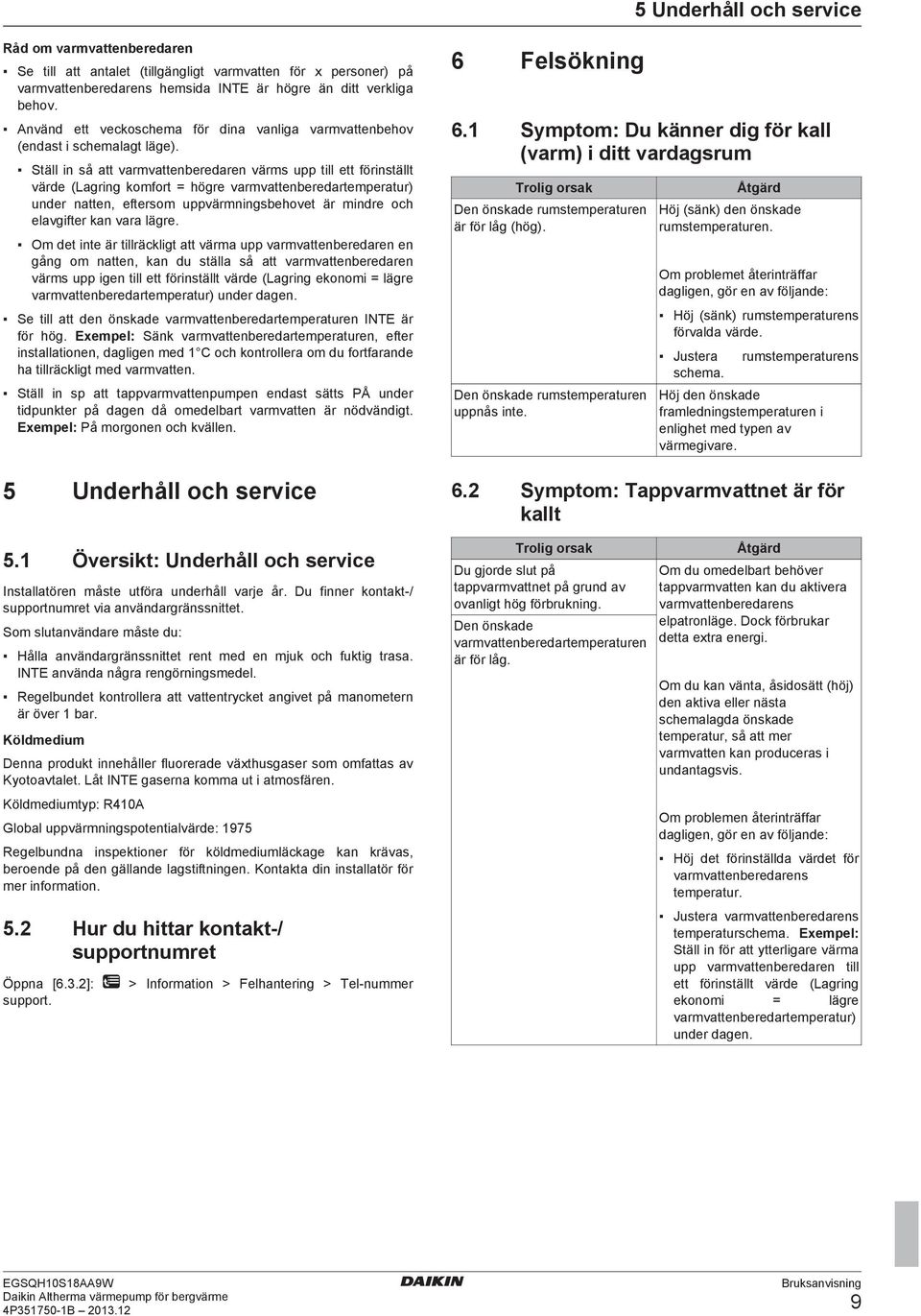 Ställ in så att varmvattenberedaren värms upp till ett förinställt värde (Lagring komfort = högre varmvattenberedartemperatur) under natten, eftersom uppvärmningsbehovet är mindre och elavgifter kan