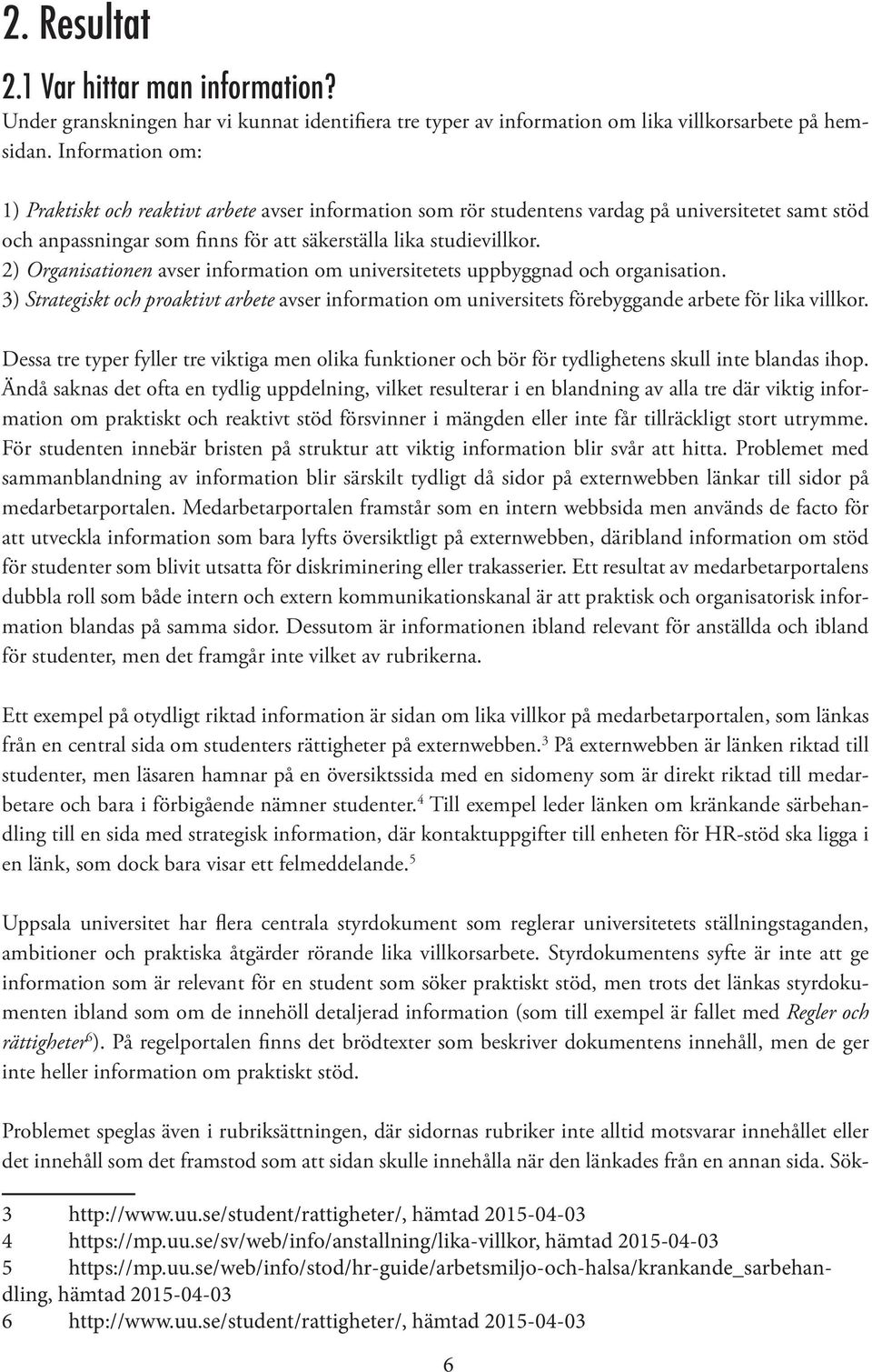 2) Organisationen avser information om universitetets uppbyggnad och organisation. 3) Strategiskt och proaktivt arbete avser information om universitets förebyggande arbete för lika villkor.