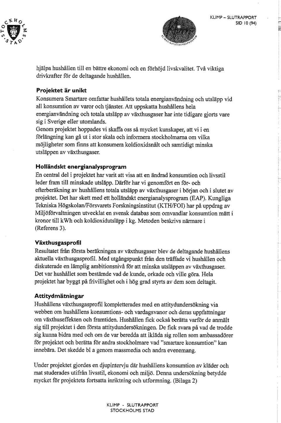 Att uppskatta hushållens hela energianvändning och totala utsläpp av växthusgaser har inte tidigare gjorts vare sig i Sverige eller utomlands.