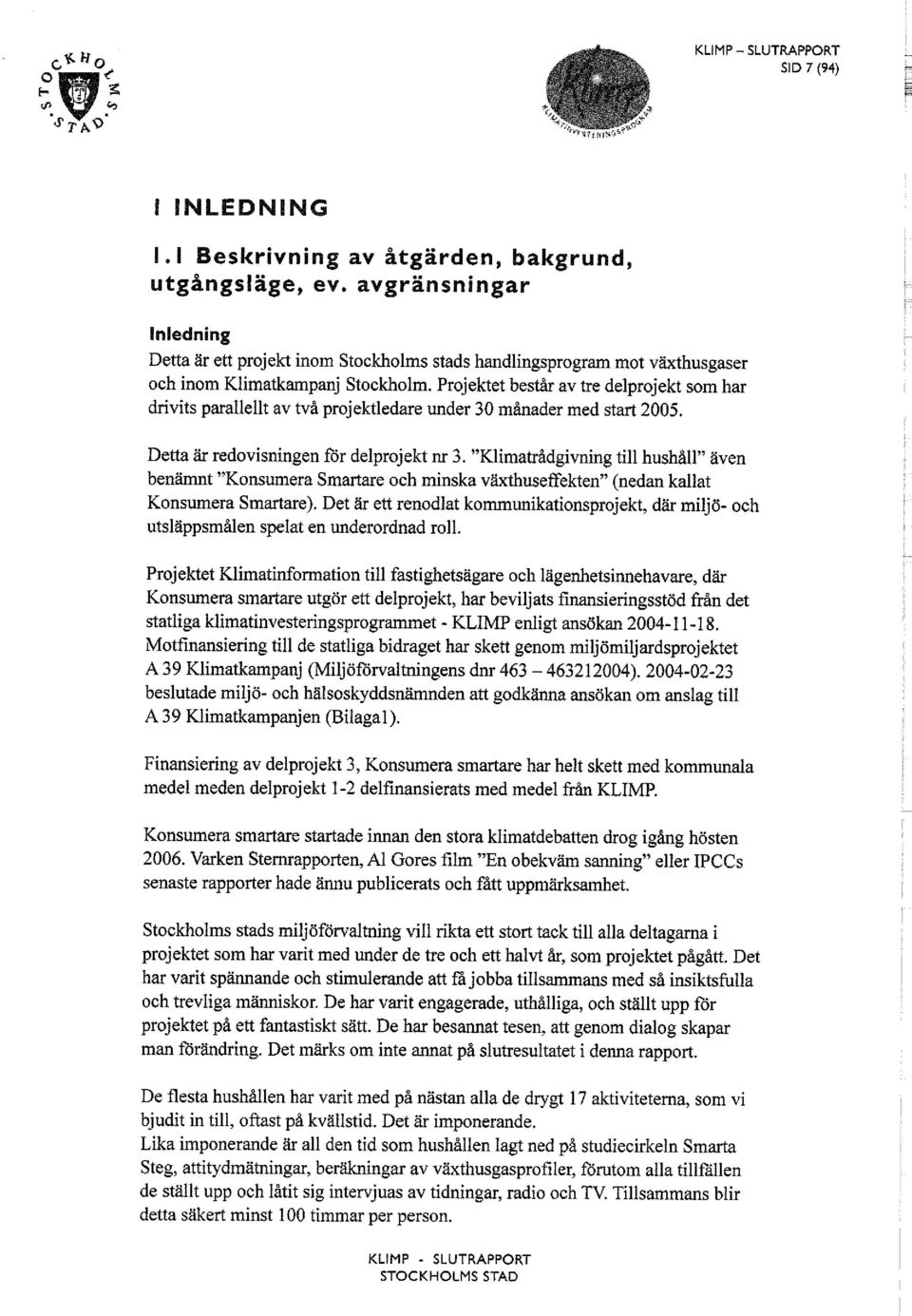 Projektet består av tre delprojekt som har drivits parallellt av två projektledare under 30 månader med start 2005. Detta är redovisningenfördelprojekt nr 3.