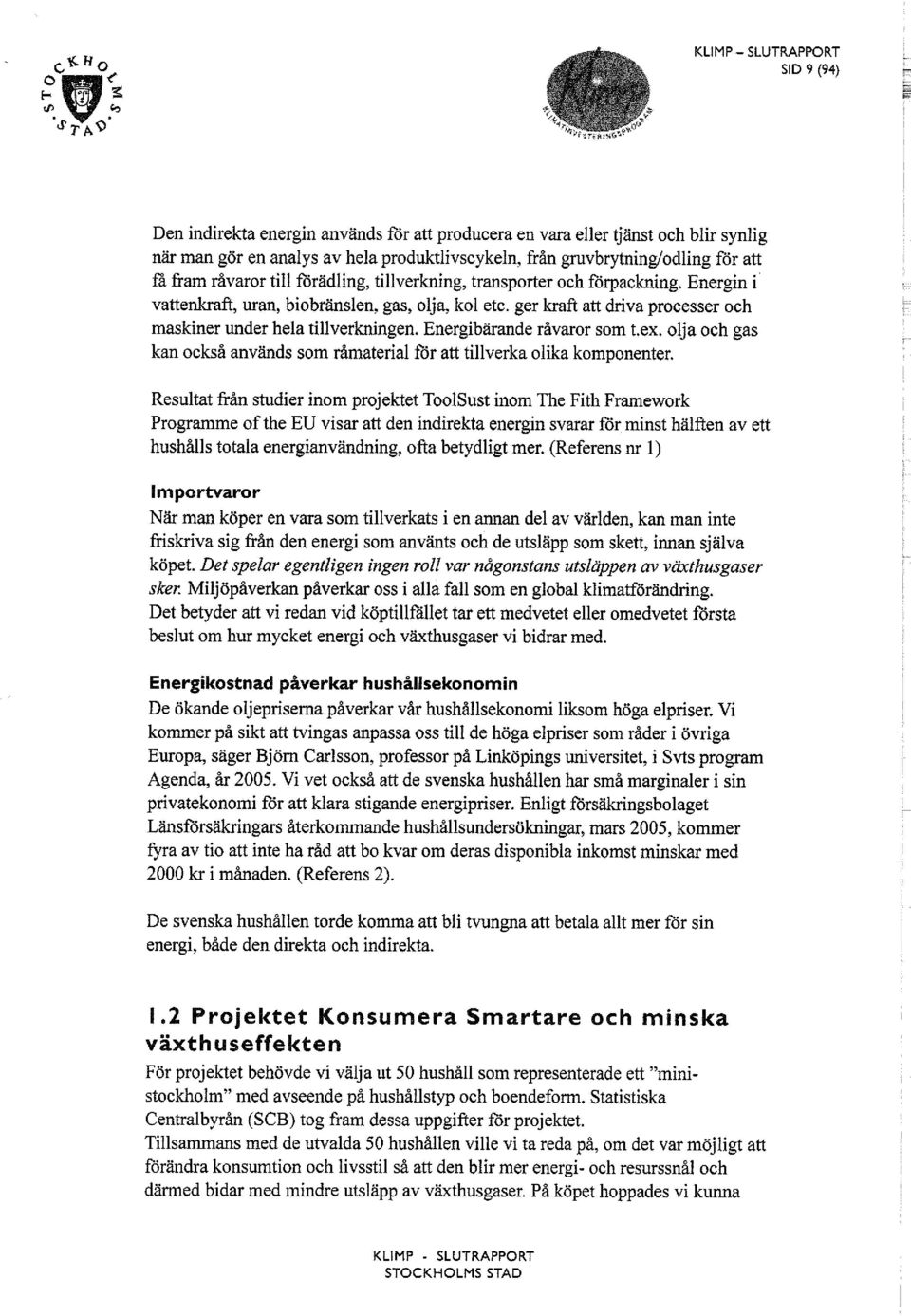 ger kraft att driva processer och maskiner under hela tillverkningen. Energibärande råvaror som t.ex. olja och gas kan också används som råmaterial för att tillverka olika komponenter.