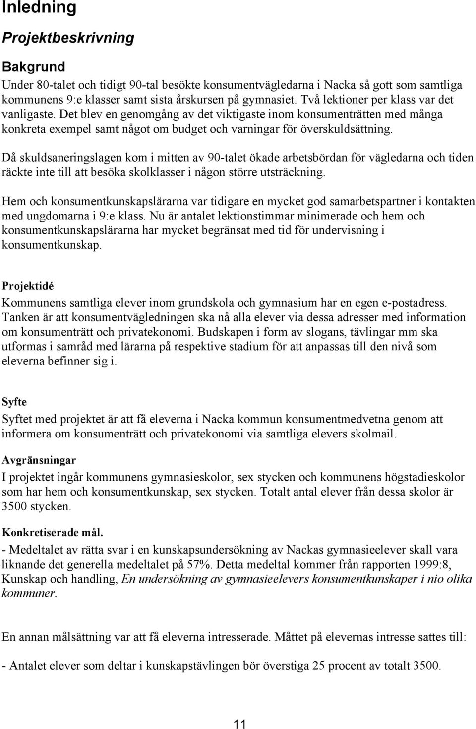 Då skuldsaneringslagen kom i mitten av 90-talet ökade arbetsbördan för vägledarna och tiden räckte inte till att besöka skolklasser i någon större utsträckning.