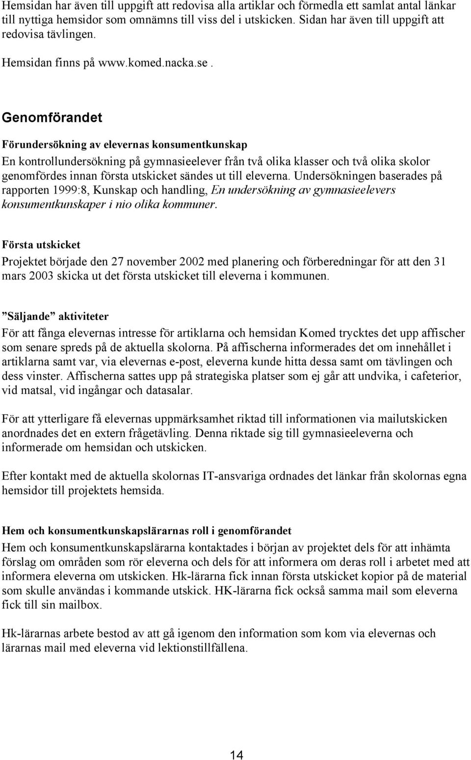 Genomförandet Förundersökning av elevernas konsumentkunskap En kontrollundersökning på gymnasieelever från två olika klasser och två olika skolor genomfördes innan första utskicket sändes ut till