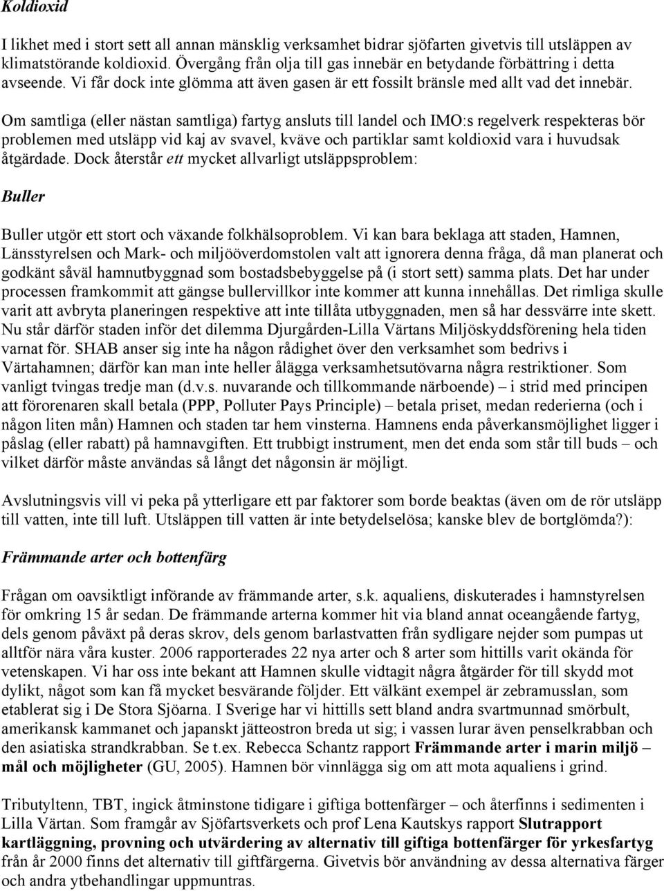 Om samtliga (eller nästan samtliga) fartyg ansluts till landel och IMO:s regelverk respekteras bör problemen med utsläpp vid kaj av svavel, kväve och partiklar samt koldioxid vara i huvudsak