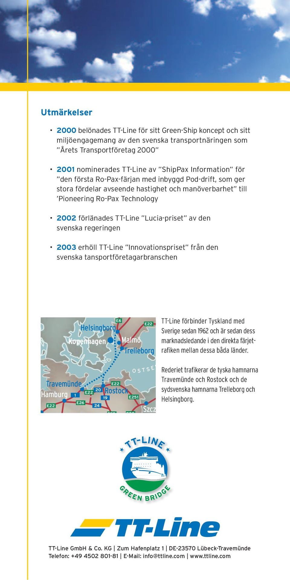 den svenska regeringen 2003 erhöll TT-Line Innovationspriset från den svenska tansportföretagarbranschen Helsingborg E6 Kopenhagen Malmö Trelleborg TT-Line förbinder Tyskland med Sverige sedan 1962