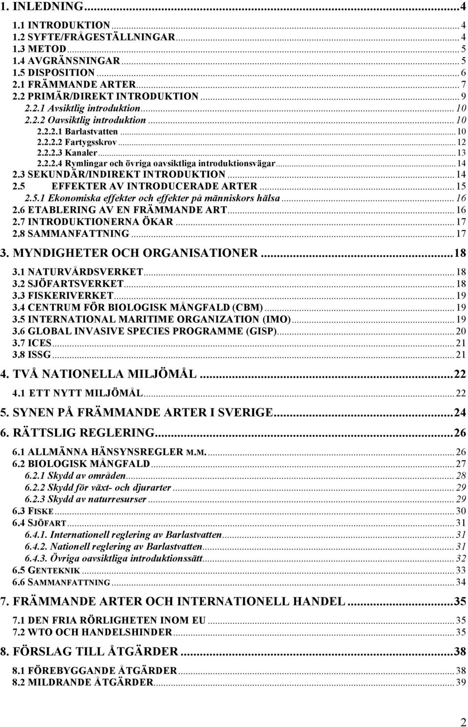 3 SEKUNDÄR/INDIREKT INTRODUKTION...14 2.5 EFFEKTER AV INTRODUCERADE ARTER...15 2.5.1 Ekonomiska effekter och effekter på människors hälsa...16 2.6 ETABLERING AV EN FRÄMMANDE ART...16 2.7 INTRODUKTIONERNA ÖKAR.