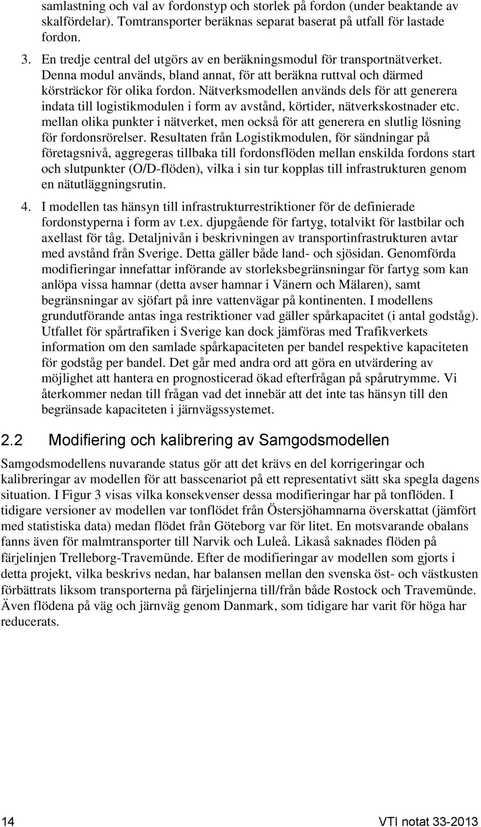 Nätverksmodellen används dels för att generera indata till logistikmodulen i form av avstånd, körtider, nätverkskostnader etc.