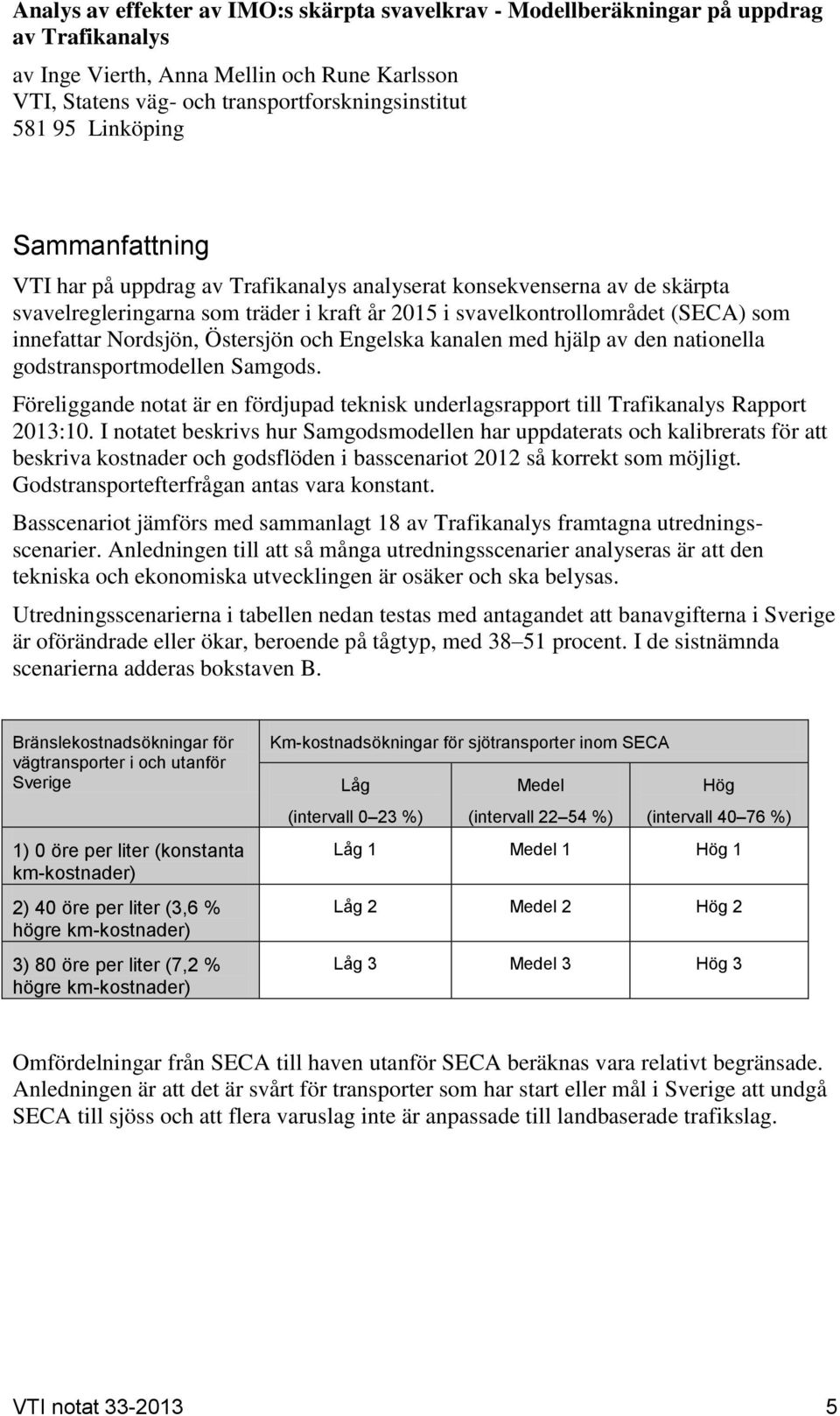 Nordsjön, Östersjön och Engelska kanalen med hjälp av den nationella godstransportmodellen Samgods. Föreliggande notat är en fördjupad teknisk underlagsrapport till Trafikanalys Rapport 2013:10.