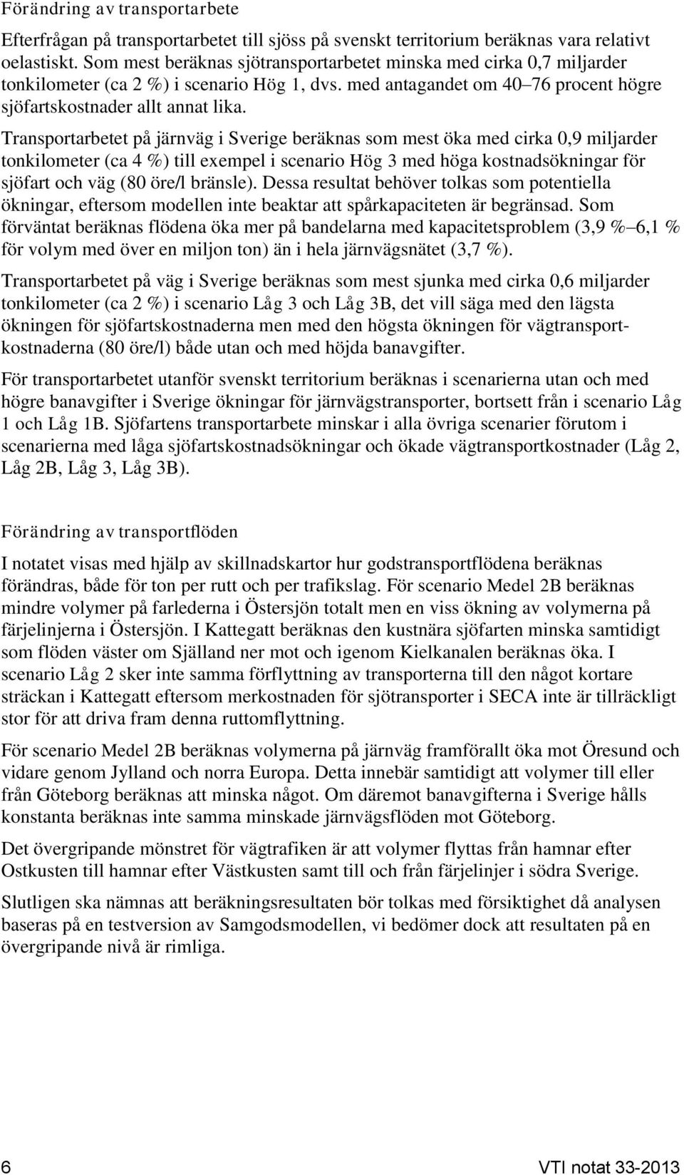 Transportarbetet på järnväg i Sverige beräknas som mest öka med cirka 0,9 miljarder tonkilometer (ca 4 %) till exempel i scenario Hög 3 med höga kostnadsökningar för sjöfart och väg (80 öre/l