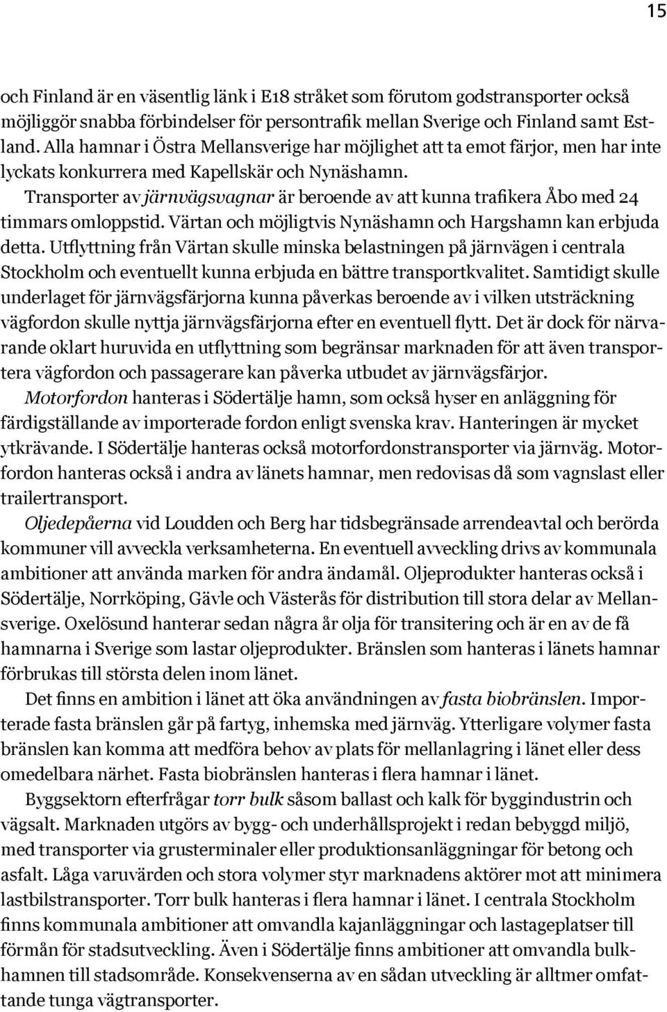 Transporter av järnvägsvagnar är beroende av att kunna trafikera Åbo med 24 timmars omloppstid. Värtan och möjligtvis Nynäshamn och Hargshamn kan erbjuda detta.