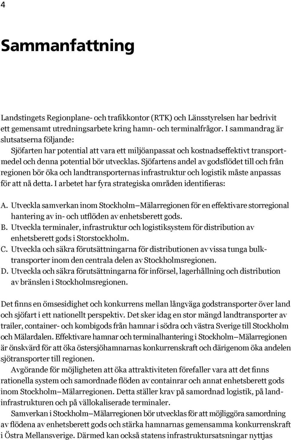 Sjöfartens andel av godsflödet till och från regionen bör öka och landtransporternas infrastruktur och logistik måste anpassas för att nå detta. I arbetet har fyra strategiska områden identifieras: A.