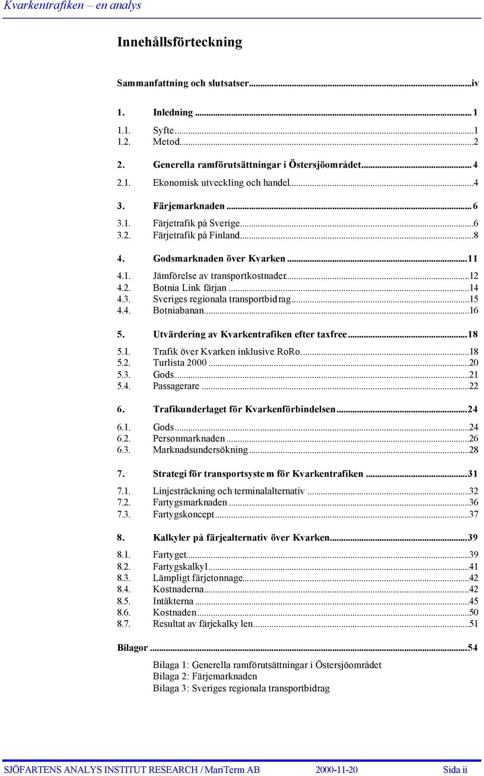 ..15 4.4. Botniabanan...16 5. Utvärdering av Kvarkentrafiken efter taxfree...18 5.1. 5.2. Trafik över Kvarken inklusive RoRo...18 Turlista 2000...20 5.3. 5.4. Gods...21 Passagerare...22 6.