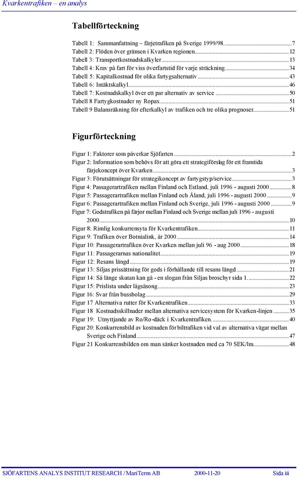 ..46 Tabell 7: Kostnadskalkyl över ett par alternativ av service...50 Tabell 8 Fartygkostnader ny Ropax...51 Tabell 9 Balansräkning för efterkalkyl av trafiken och tre olika prognoser.