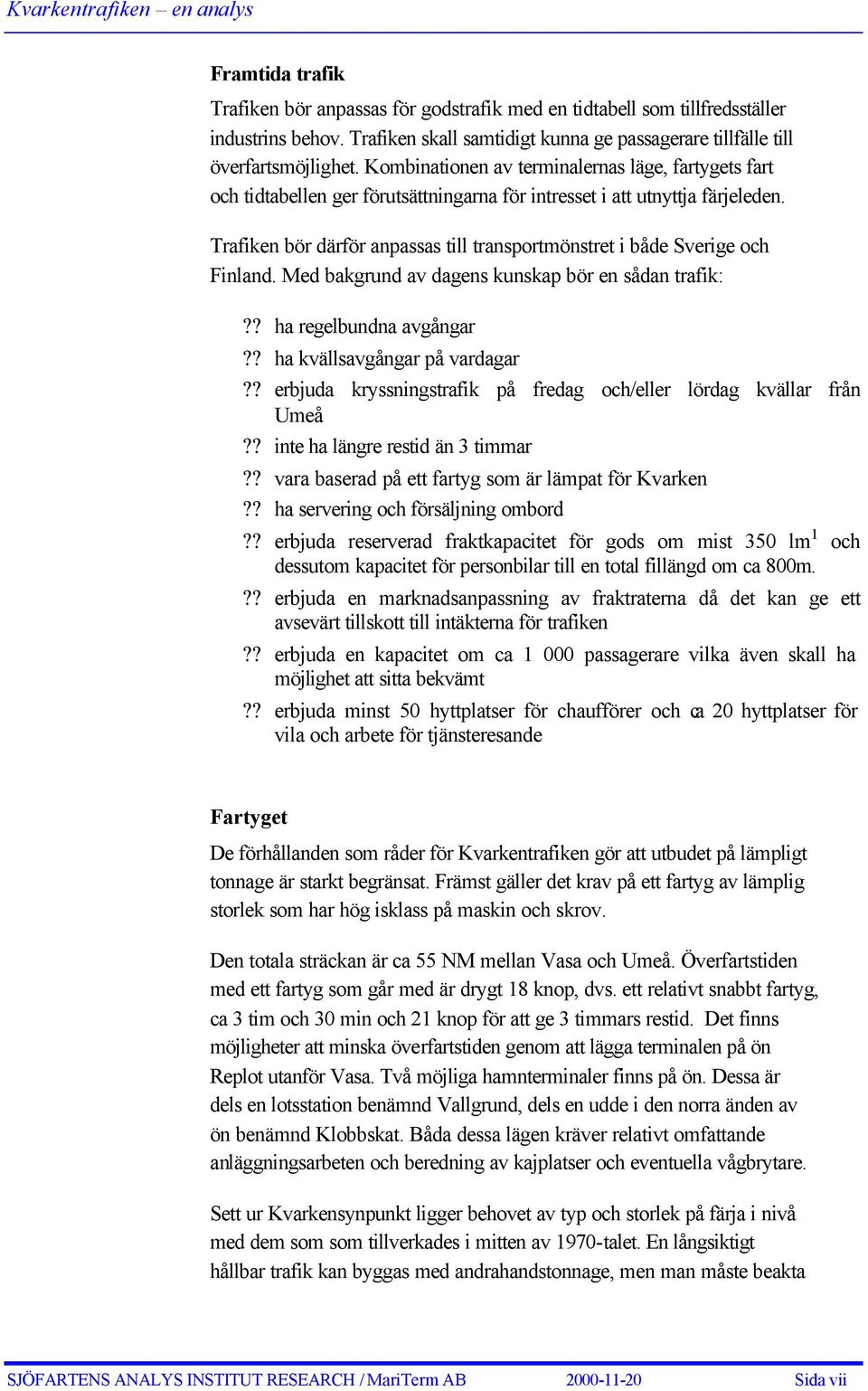 Trafiken bör därför anpassas till transportmönstret i både Sverige och Finland. Med bakgrund av dagens kunskap bör en sådan trafik:?? ha regelbundna avgångar?? ha kvällsavgångar på vardagar?