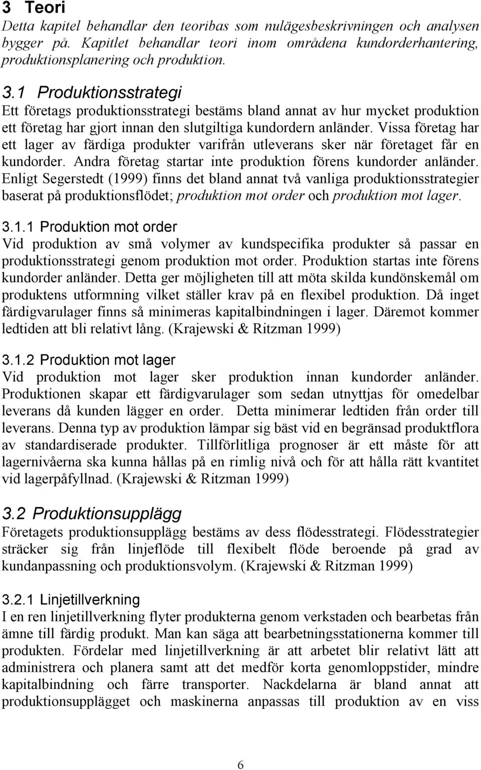 Vissa företag har ett lager av färdiga produkter varifrån utleverans sker när företaget får en kundorder. Andra företag startar inte produktion förens kundorder anländer.