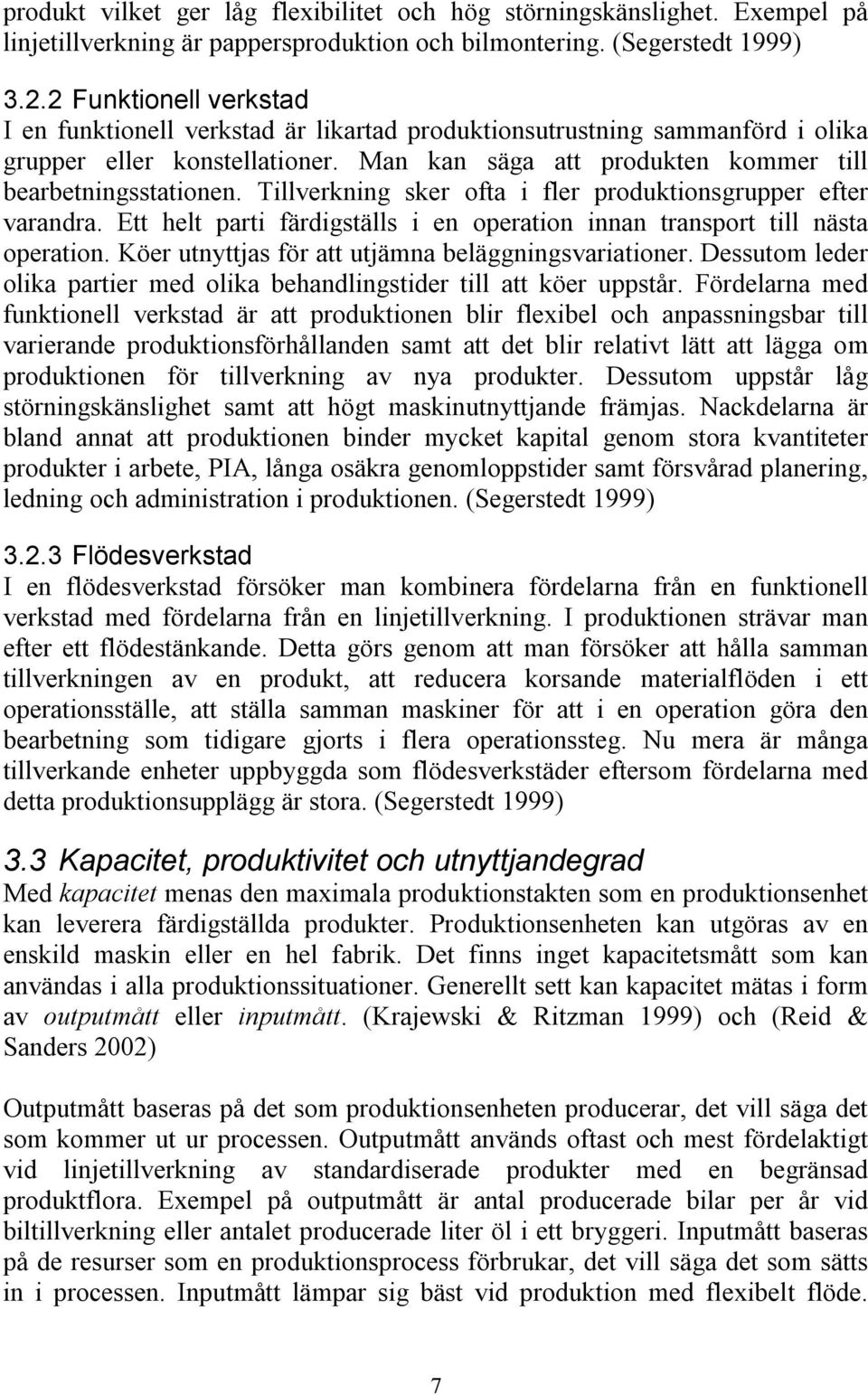 Tillverkning sker ofta i fler produktionsgrupper efter varandra. Ett helt parti färdigställs i en operation innan transport till nästa operation. Köer utnyttjas för att utjämna beläggningsvariationer.