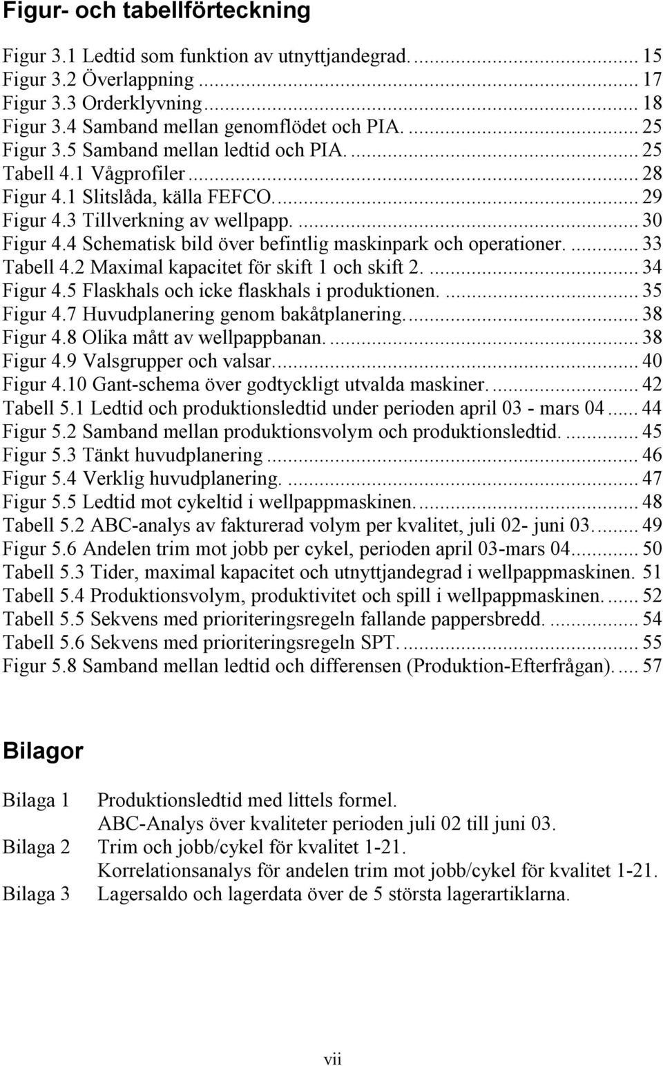 4 Schematisk bild över befintlig maskinpark och operationer.... 33 Tabell 4.2 Maximal kapacitet för skift 1 och skift 2.... 34 Figur 4.5 Flaskhals och icke flaskhals i produktionen.... 35 Figur 4.