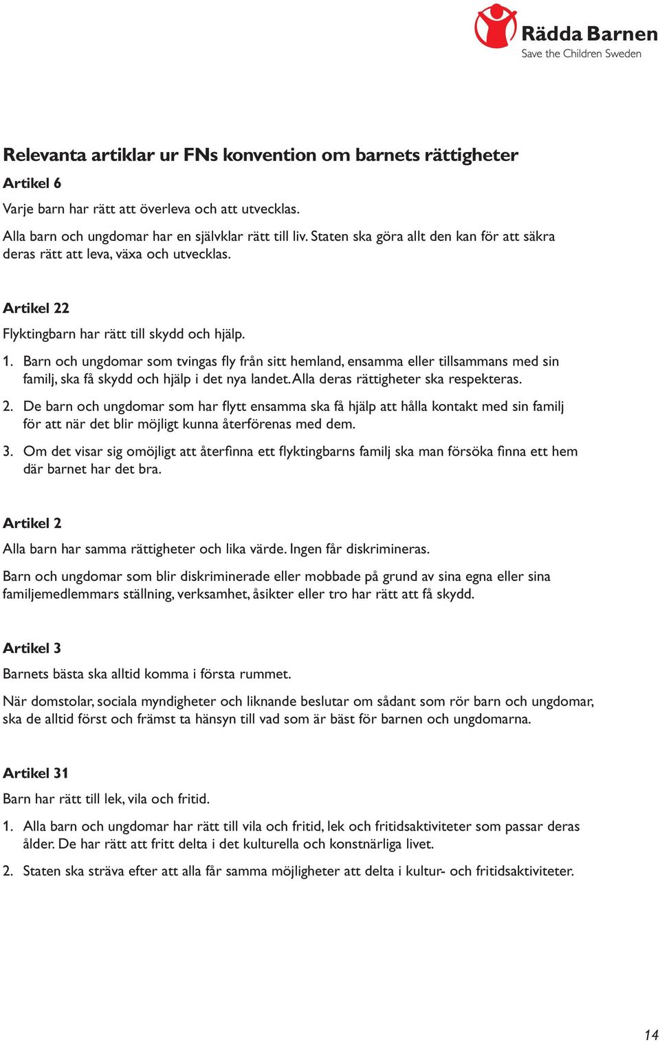 Barn och ungdomar som tvingas fly från sitt hemland, ensamma eller tillsammans med sin familj, ska få skydd och hjälp i det nya landet. Alla deras rättigheter ska respekteras. 2.