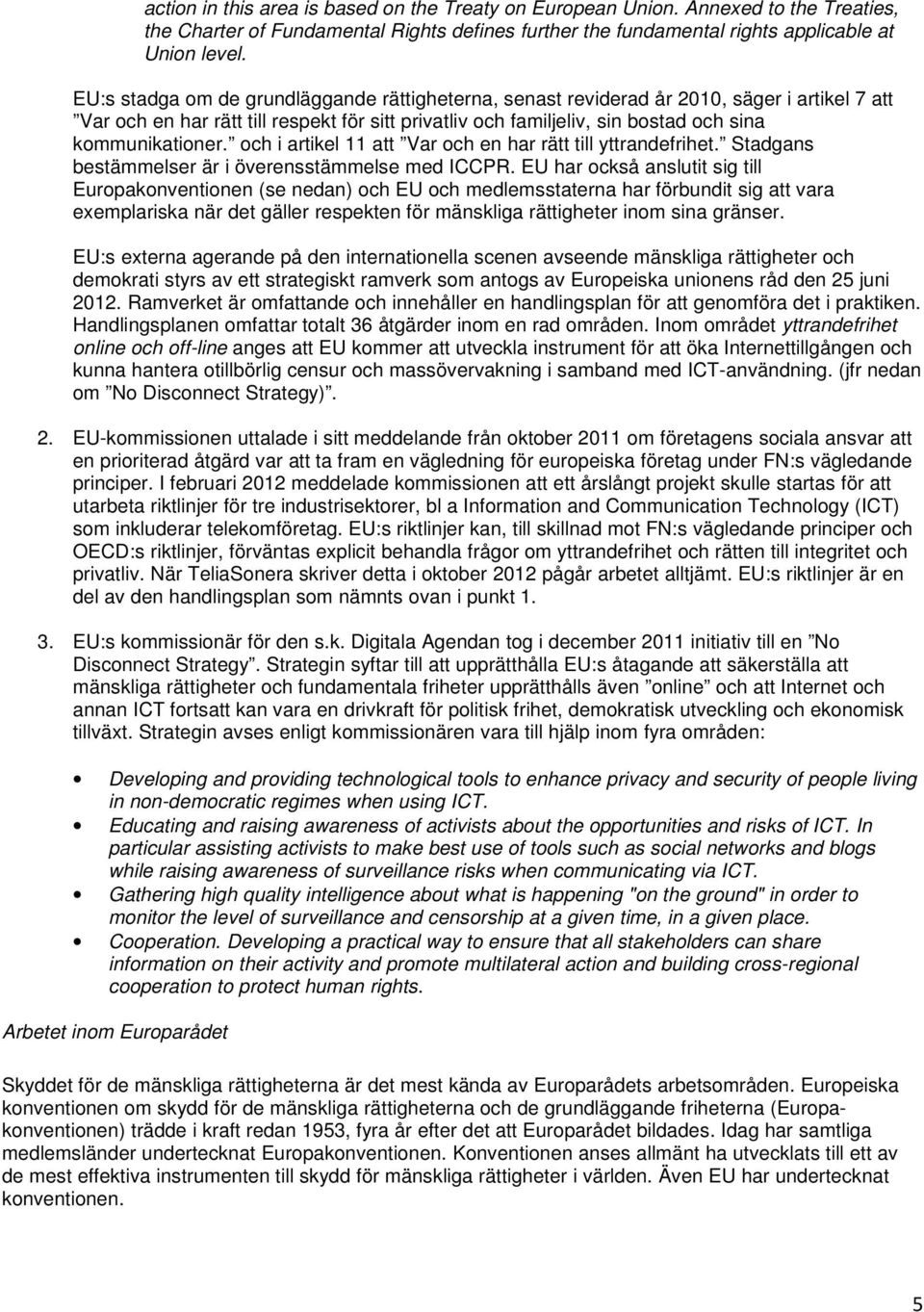 och i artikel 11 att Var och en har rätt till yttrandefrihet. Stadgans bestämmelser är i överensstämmelse med ICCPR.