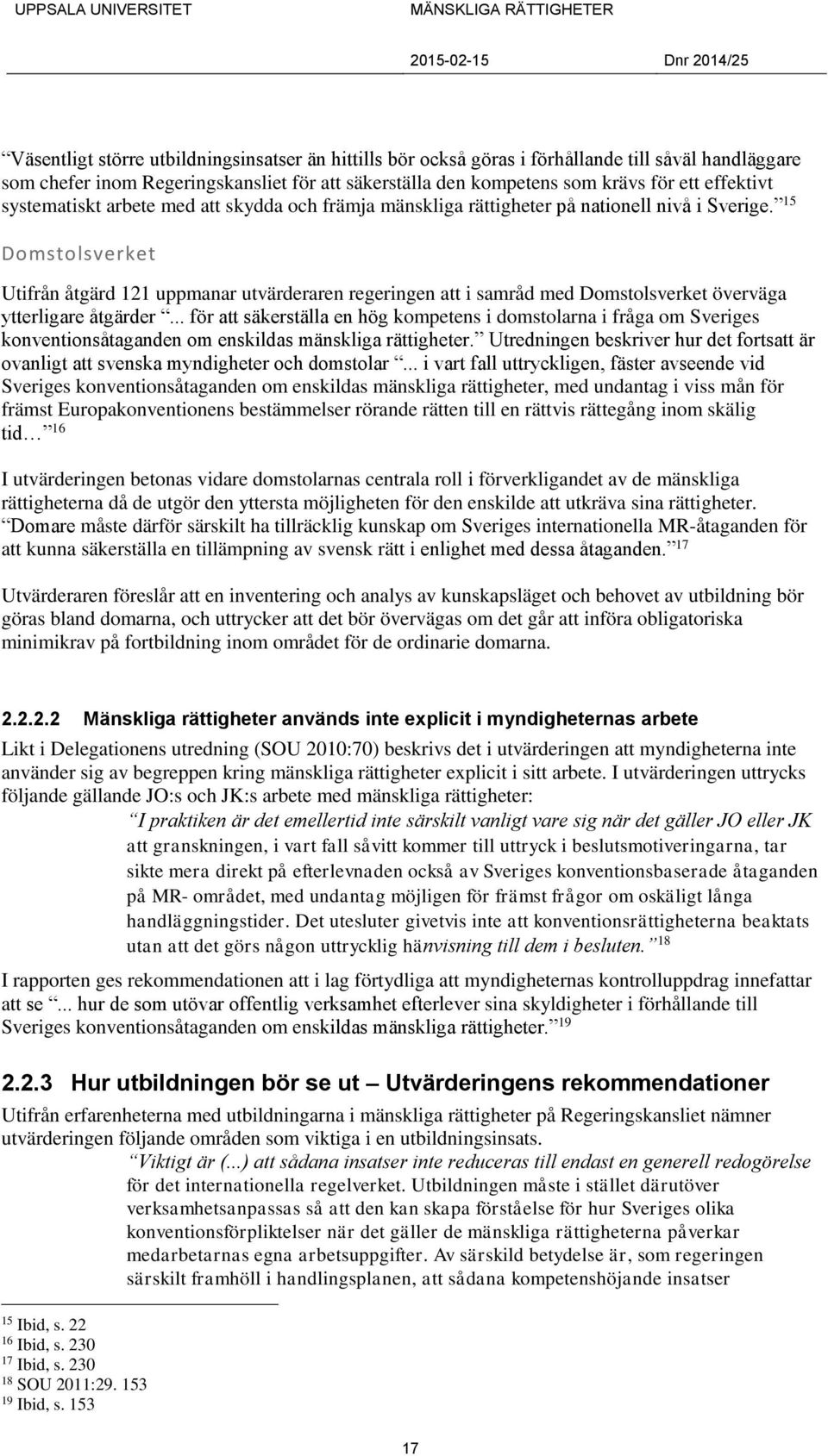 15 Domstolsverket Utifrån åtgärd 121 uppmanar utvärderaren regeringen att i samråd med Domstolsverket överväga ytterligare åtgärder.