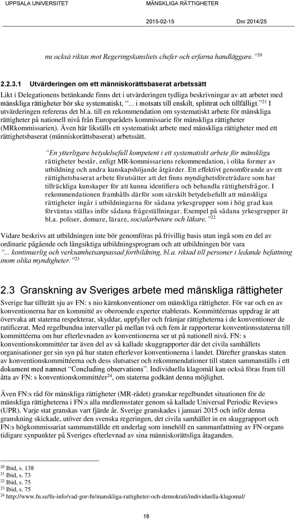 .. i motsats till enskilt, splittrat och tillfälligt. 21 I utvärderingen refereras det bl.a. till en rekommendation om systematiskt arbete för mänskliga rättigheter på nationell nivå från Europarådets kommissarie för mänskliga rättigheter (MRkommissarien).