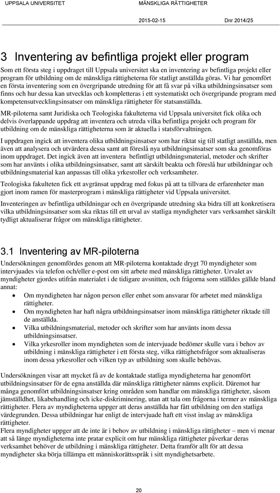 Vi har genomfört en första inventering som en övergripande utredning för att få svar på vilka utbildningsinsatser som finns och hur dessa kan utvecklas och kompletteras i ett systematiskt och