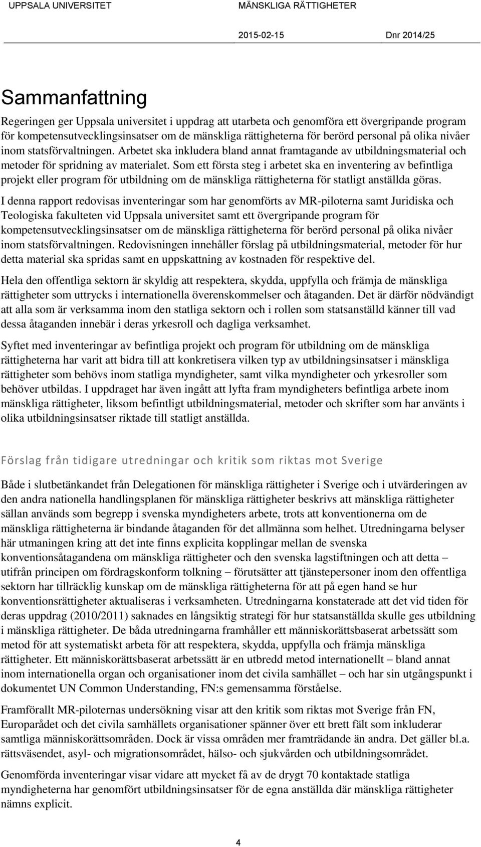 Som ett första steg i arbetet ska en inventering av befintliga projekt eller program för utbildning om de mänskliga rättigheterna för statligt anställda göras.