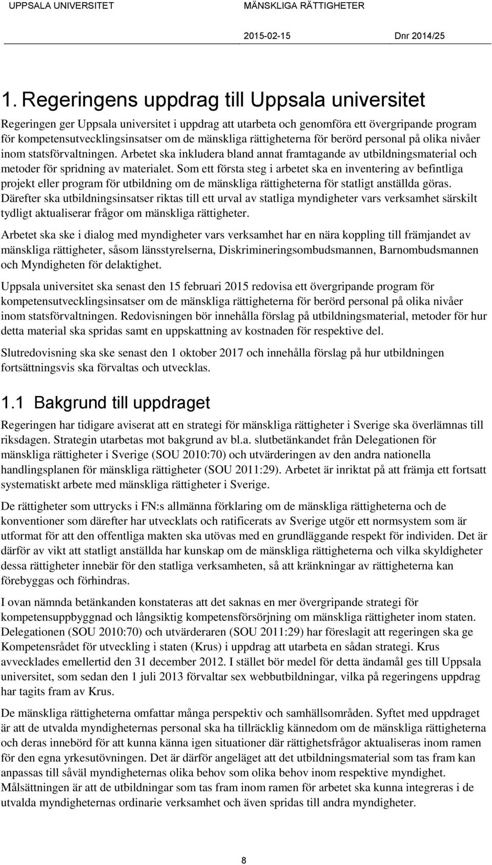 Som ett första steg i arbetet ska en inventering av befintliga projekt eller program för utbildning om de mänskliga rättigheterna för statligt anställda göras.