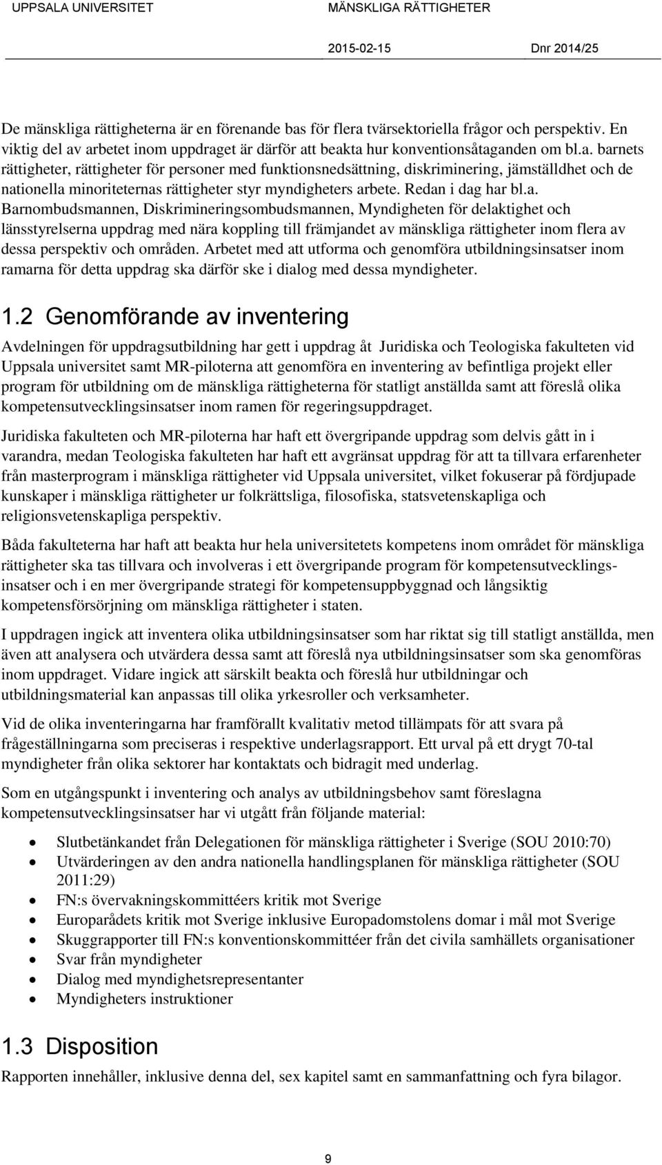 dessa perspektiv och områden. Arbetet med att utforma och genomföra utbildningsinsatser inom ramarna för detta uppdrag ska därför ske i dialog med dessa myndigheter. 1.