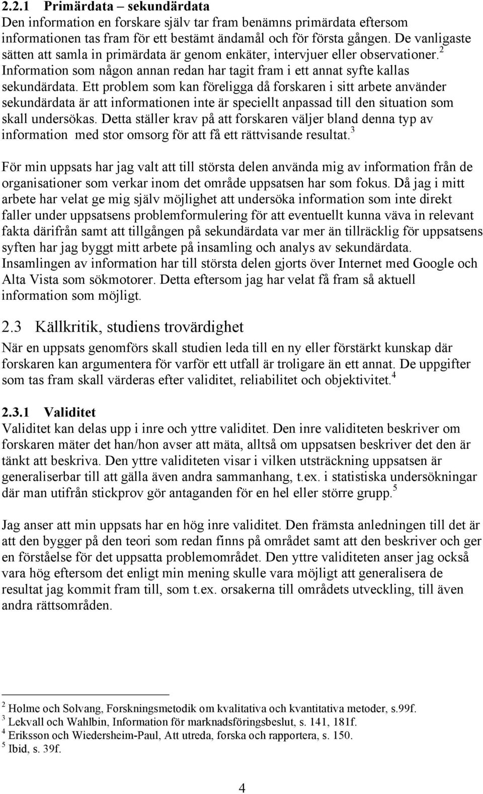 Ett problem som kan föreligga då forskaren i sitt arbete använder sekundärdata är att informationen inte är speciellt anpassad till den situation som skall undersökas.