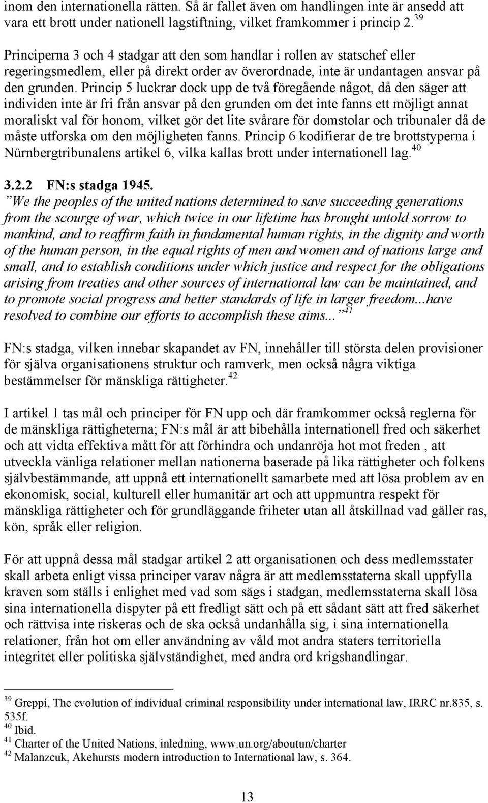 Princip 5 luckrar dock upp de två föregående något, då den säger att individen inte är fri från ansvar på den grunden om det inte fanns ett möjligt annat moraliskt val för honom, vilket gör det lite