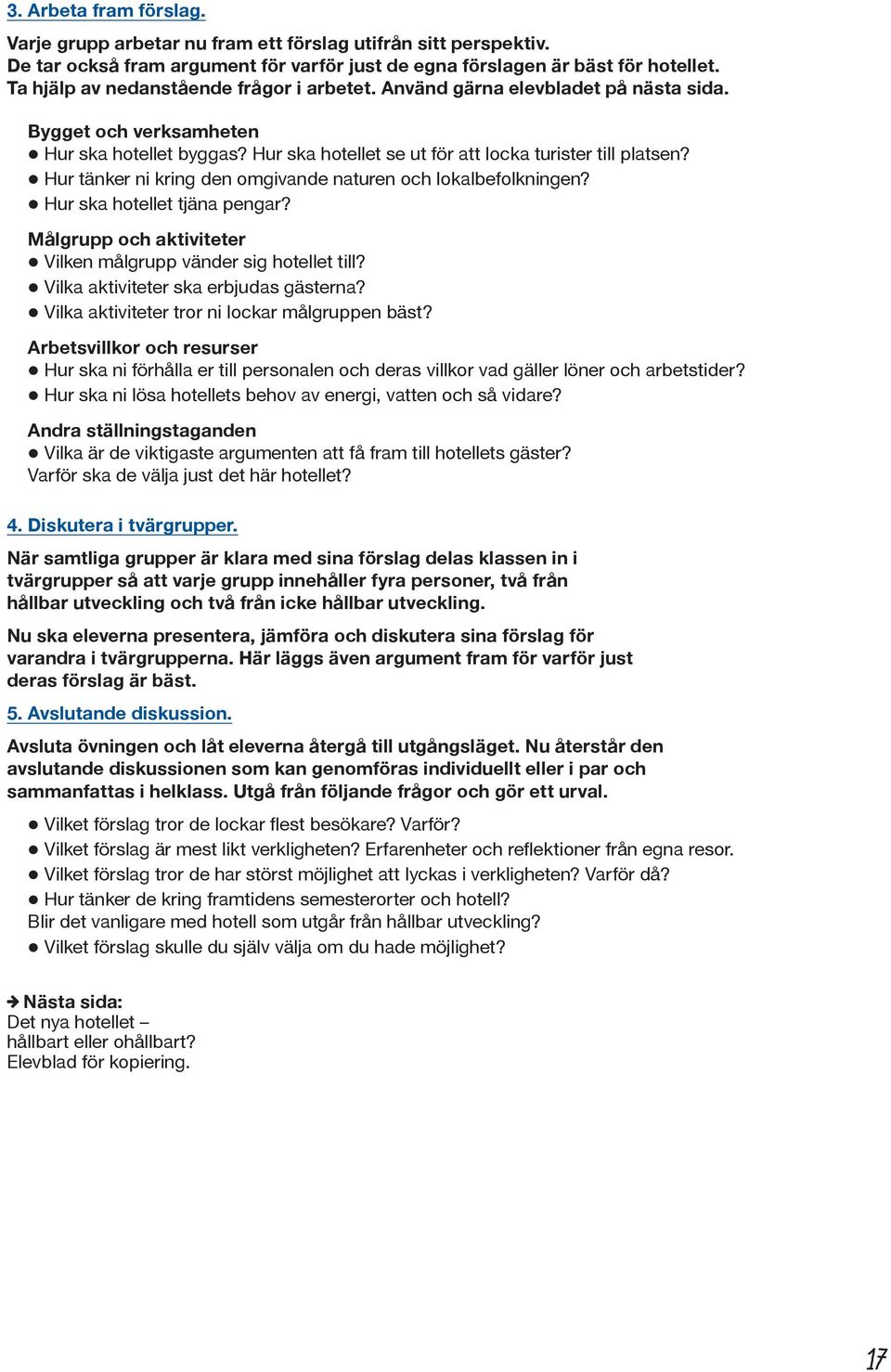 Hur tänker ni kring den omgivande naturen och lokalbefolkningen? Hur ska hotellet tjäna pengar? Målgrupp och aktiviteter Vilken målgrupp vänder sig hotellet till?