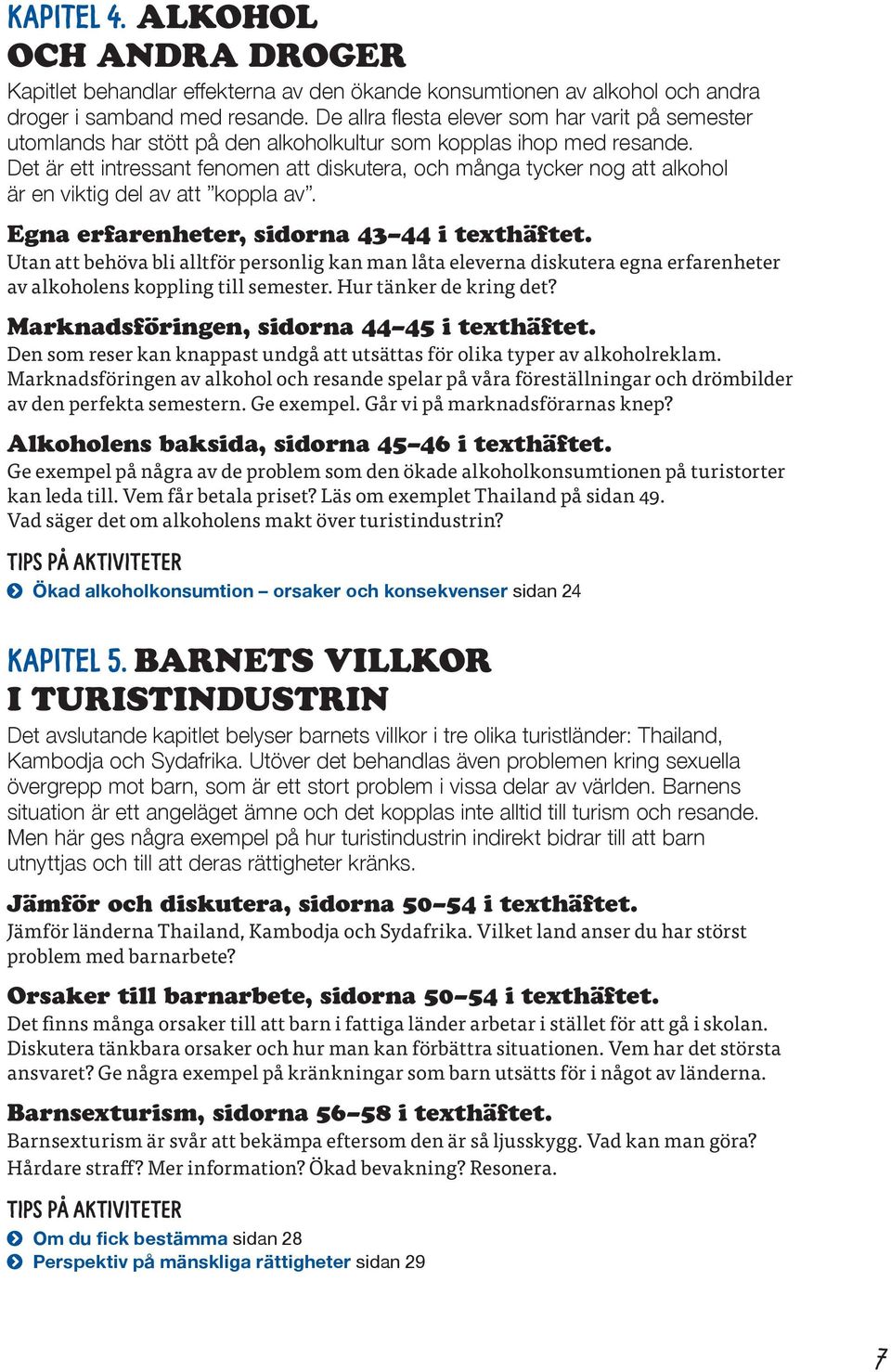 Det är ett intressant feno men att diskutera, och många tycker nog att alkohol är en viktig del av att koppla av. Egna erfarenheter, sidorna 43 44 i texthäftet.