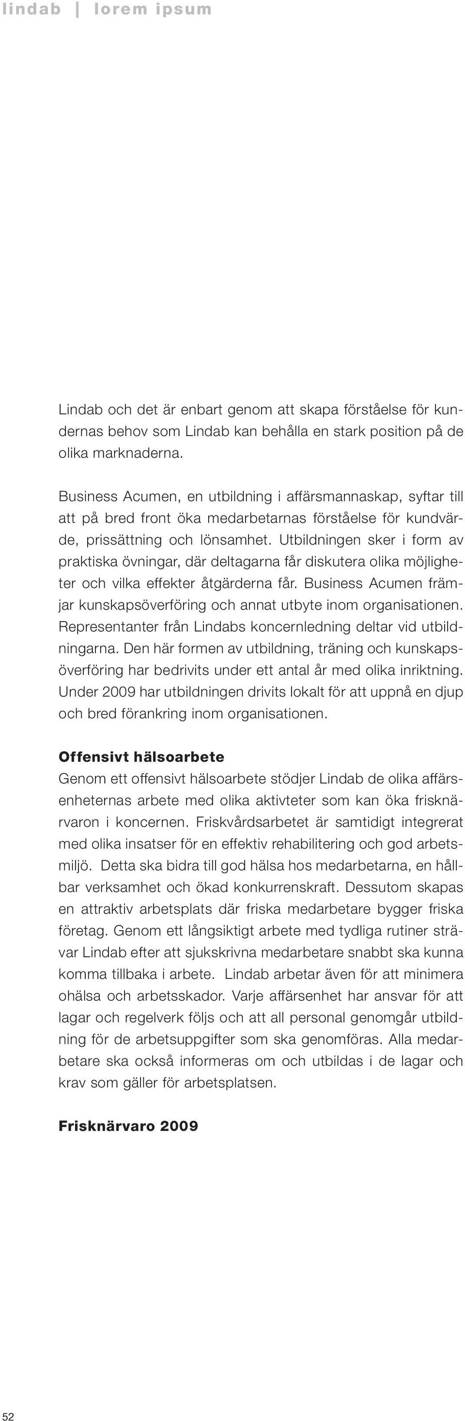 Utbildningen sker i form av praktiska övningar, där deltagarna får diskutera olika möjligheter och vilka effekter åtgärderna får.