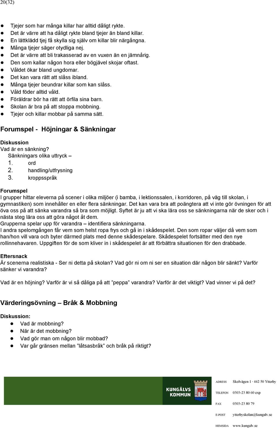 Det kan vara rätt att slåss ibland. Många tjejer beundrar killar som kan slåss. Våld föder alltid våld. Föräldrar bör ha rätt att örfila sina barn. Skolan är bra på att stoppa mobbning.