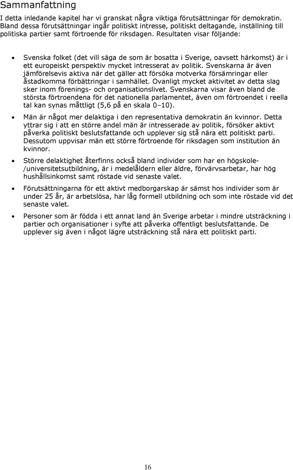 Resultaten visar följande: Svenska folket (det vill säga de som är bosatta i Sverige, oavsett härkomst) är i ett europeiskt perspektiv mycket intresserat av politik.